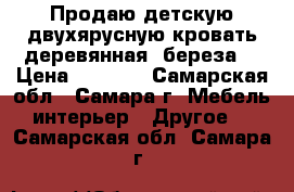 Продаю детскую двухярусную кровать деревянная (береза) › Цена ­ 4 000 - Самарская обл., Самара г. Мебель, интерьер » Другое   . Самарская обл.,Самара г.